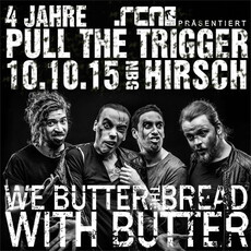 BALD EINSENDESCHLUSS, .rcn präsentiert: 4 JAHRE PULL THE TRIGGER MIT WE BUTTER THE BREAD... SA. 10.10.2015 HIRSCH-NBG.